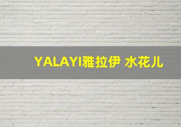 YALAYI雅拉伊 水花儿